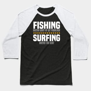 Fishing Solves Most Of My Problems Surfing Solves The Rest Baseball T-Shirt